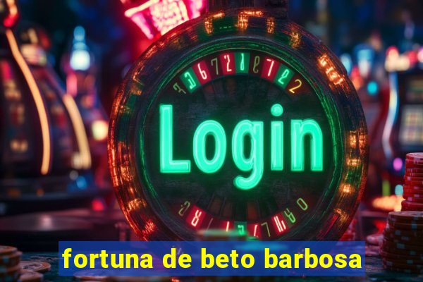 fortuna de beto barbosa